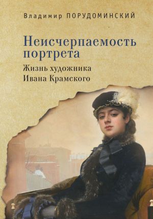 обложка книги Неисчерпаемость портрета. Жизнь художника Ивана Крамского автора Владимир Порудоминский