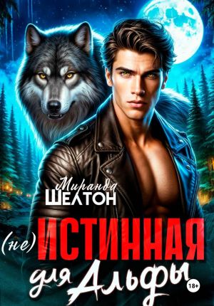 обложка книги (не)Истинная для альфы. Она скрывает свой запах автора Миранда Шелтон