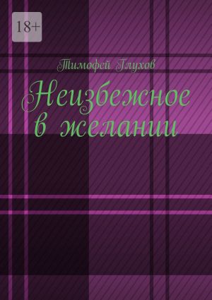 обложка книги Неизбежное в желании автора Тимофей Глухов