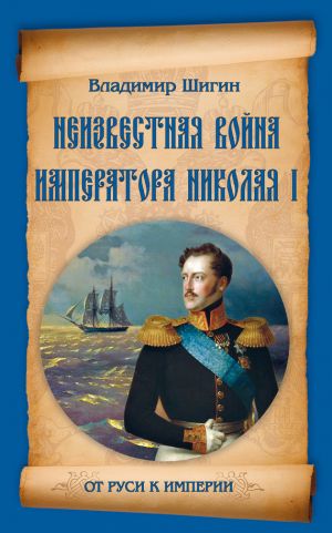 обложка книги Неизвестная война императора Николая I автора Владимир Шигин