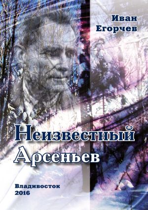 обложка книги Неизвестный Арсеньев автора Иван Егорчев