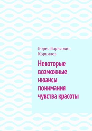 обложка книги Некоторые возможные нюансы понимания чувства красоты автора Борис Корнилов