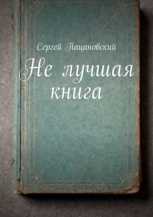 обложка книги Не лучшая книга автора Сергей Пацановский