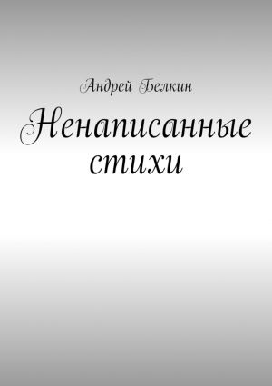 обложка книги Ненаписанные стихи автора Андрей Белкин