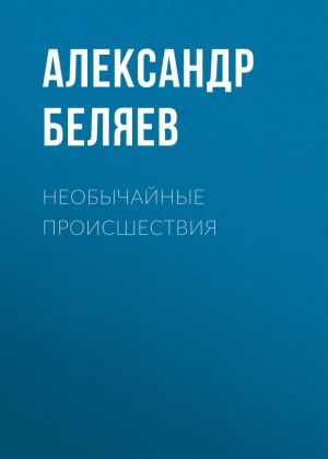 обложка книги Необычайные происшествия автора Александр Беляев