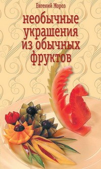 обложка книги Необычные украшения из обычных фруктов автора Евгений Мороз