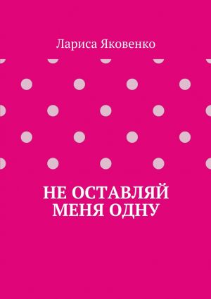 обложка книги Не оставляй меня одну автора Лариса Яковенко