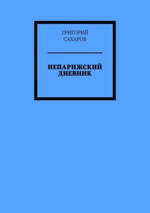 обложка книги Непарижский дневник автора Григорий Сахаров