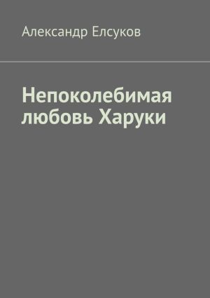 обложка книги Непоколебимая любовь Харуки автора Александр Елсуков