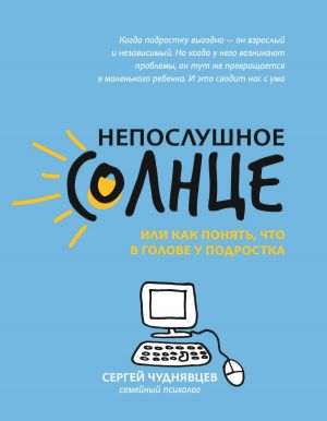 обложка книги Непослушное солнце, или Как понять, что в голове у подростка автора Сергей Чуднявцев