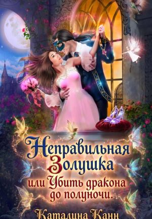 обложка книги Неправильная Золушка, или Убить дракона до полуночи автора Каталина Канн
