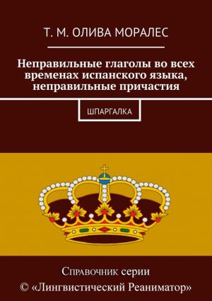 обложка книги Неправильные глаголы во всех временах испанского языка, неправильные причастия. Шпаргалка автора Т. Олива Моралес