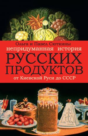 обложка книги Непридуманная история русских продуктов автора Павел Сюткин
