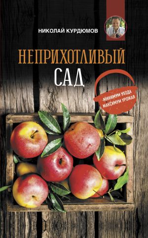 обложка книги Неприхотливый сад: минимум ухода, максимум урожая автора Николай Курдюмов