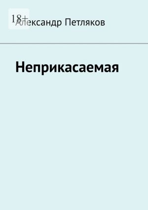 обложка книги Неприкасаемая автора Александр Петляков