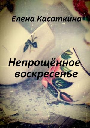 обложка книги Непрощённое воскресенье автора Елена Касаткина