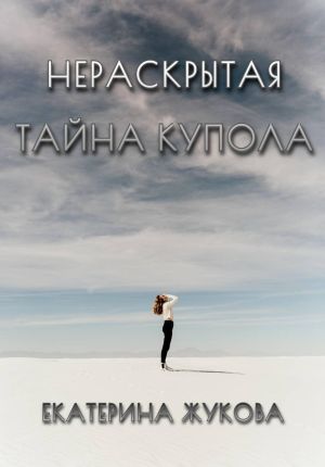обложка книги Нераскрытая тайна купола автора Екатерина Жукова