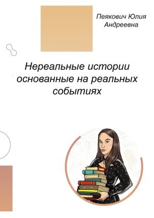 обложка книги Нереальные истории основанные на реальных событиях. Нет ничего невозможного! автора Юлия Пеякович