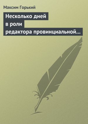 обложка книги Несколько дней в роли редактора провинциальной газеты автора Максим Горький