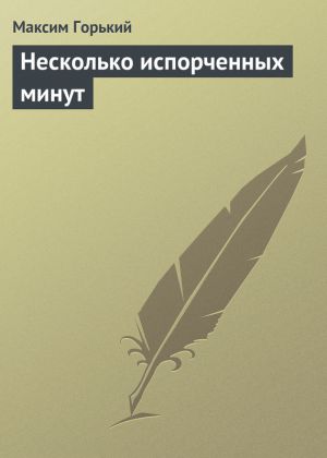 обложка книги Несколько испорченных минут автора Максим Горький