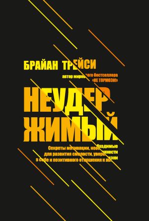 обложка книги Неудержимый. Секреты мотивации, необходимые для развития смелости, уверенности в себе и позитивного отношения к жизни автора Брайан Трейси