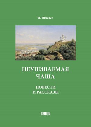 обложка книги Неупиваемая чаша. Повести и рассказы автора Иван Шмелев