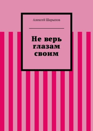 обложка книги Не верь глазам своим автора Алексей Шарыпов