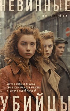 обложка книги Невинные убийцы. Как три обычные девушки стали кошмаром для нацистов и героями Второй мировой автора Тим Брейди