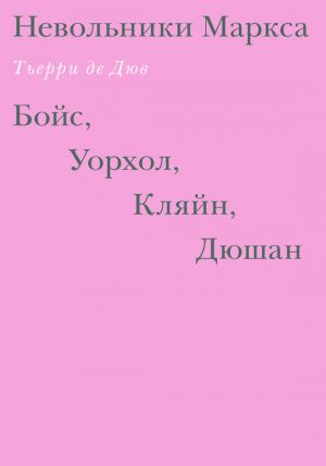 обложка книги Невольники Маркса: Бойс, Уорхол, Кляйн, Дюшан автора Тьерри де Дюв