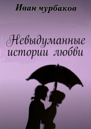 обложка книги Невыдуманные истории любви. Книга содержит три повести о любви автора Иван Чурбаков