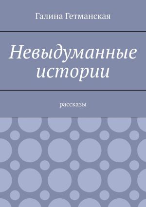 обложка книги Невыдуманные истории. Рассказы автора Галина Гетманская