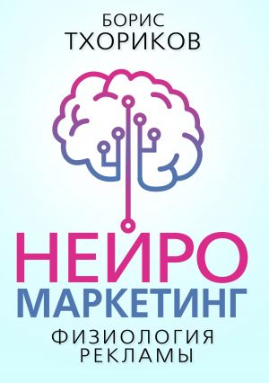 обложка книги Нейромаркетинг – Физиология рекламы автора Борис Тхориков