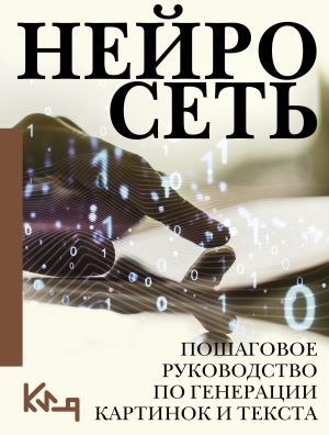 обложка книги Нейросеть. Пошаговое руководство по генерации картинок и текста автора Коллектив авторов