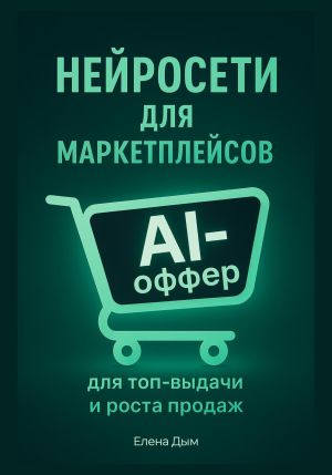 обложка книги Нейросети для маркетплейсов. AI-Оффер: для топ-выдачи и роста продаж автора Елена Дым