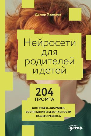 обложка книги Нейросети для родителей и детей: 204 промта для учебы, здоровья, воспитания и безопасности вашего ребенка автора Дамир Халилов