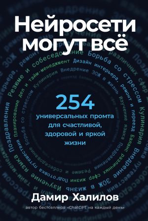 обложка книги Нейросети могут всё: 254 универсальных промта для счастливой, здоровой и яркой жизни автора Дамир Халилов
