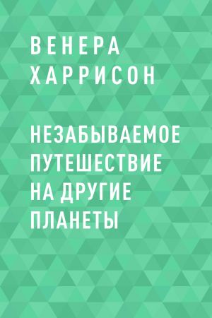 обложка книги Незабываемое путешествие на другие планеты автора Венера Харрисон