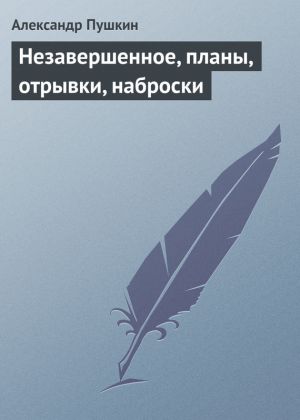 обложка книги Незавершенное, планы, отрывки, наброски автора Александр Пушкин
