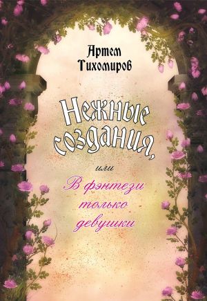 обложка книги Нежные создания, или В фэнтези только девушки автора Артем Тихомиров