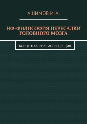 обложка книги НФ-философия пересадки головного мозга. Концептуальная апперцепция автора И. Ашимов