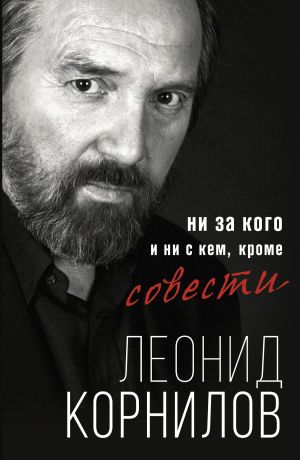обложка книги Ни за кого и ни с кем, кроме совести автора Леонид Корнилов