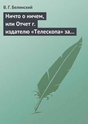 обложка книги Ничто о ничем, или Отчет г. издателю «Телескопа» за последнее полугодие (1835) русской литературы автора Виссарион Белинский