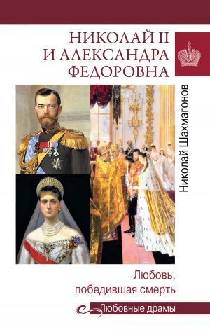 обложка книги Николай II и Александра Федоровна. Любовь, победившая смерть автора Николай Шахмагонов