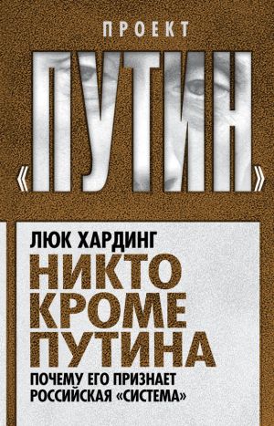 обложка книги Никто кроме Путина. Почему его признает российская «система» автора Люк Хардинг