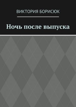 обложка книги Ночь после выпуска автора Виктория Борисюк