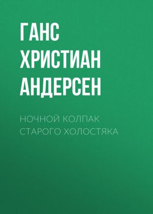 обложка книги Ночной колпак старого холостяка автора Ганс Христиан Андерсен