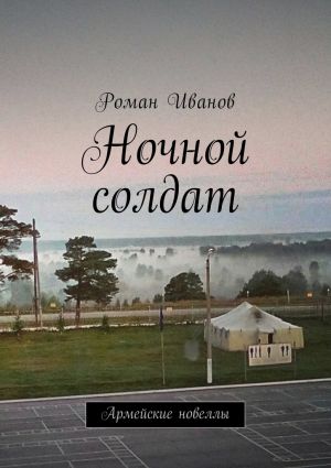 обложка книги Ночной солдат. Армейские новеллы автора Роман Иванов