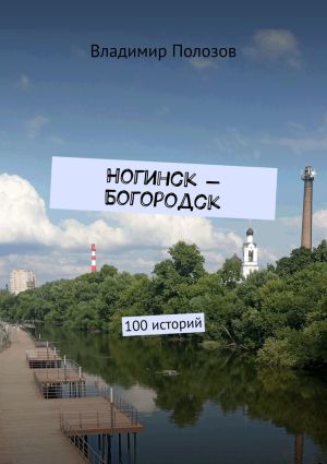 обложка книги Ногинск – Богородск. 100 историй автора Владимир Полозов