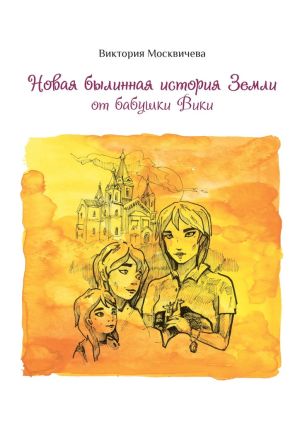 обложка книги Новая былинная история Земли от бабушки Вики автора Виктория Москвичева