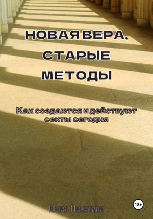 обложка книги Новая вера, старые методы. Как создаются и действуют секты сегодня автора Юлия Никитина